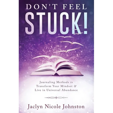 Don't Feel Stuck!: Journaling Methods to Transform Your Mindset & Live in Universal Abundance