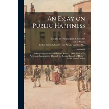 An Essay on Public Happiness: Investigating the State of Human Nature, Under Each of Its Particular Appearances, Through the Several Periods of Hist