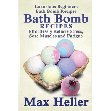 Bath Bomb Recipes: Luxurious Beginners Bath Bomb Recipes: Effortlessly Relieve Stress, Sore Muscles and Fatigue