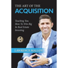 The Art of the Acquisition: Teaching You How To Win Big In Real Estate Investing