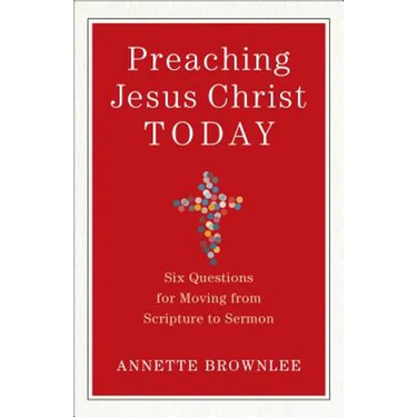 Preaching Jesus Christ Today: Six Questions for Moving from Scripture to Sermon