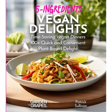 5-Ingredients Vegan Delights Cookbook: Time-Saving Vegan Dinners - 100+ Quick and Convenient Plant-Based Delight, Pictures Included