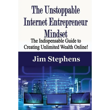 The Unstoppable Internet Entrepreneur Mindset: The Indispensable Guide to Creating Unlimited Wealth Online!