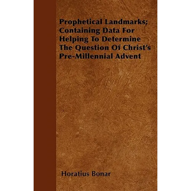 Prophetical Landmarks; Containing Data For Helping To Determine The Question Of Christ's Pre-Millennial Advent