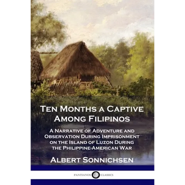 Ten Months a Captive Among Filipinos: A Narrative of Adventure and Observation During Imprisonment on the Island of Luzon During the Philippine-Americ