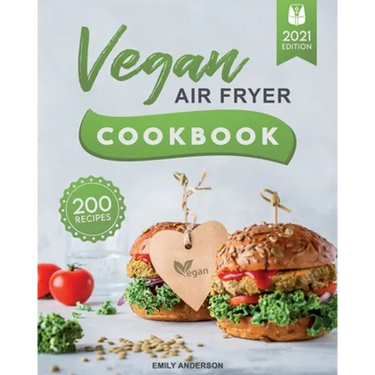 Vegan Air Fryer Cookbook: 200 Delicious, Whole-Food Recipes to Fry, Bake, Grill, and Roast Flavorful Plant Based Meals
