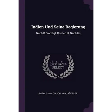 Indien Und Seine Regierung: Nach D. Vorzügl. Quellen U. Nach Hs