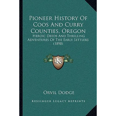 Pioneer History Of Coos And Curry Counties, Oregon: Heroic Deeds And Thrilling Adventures Of The Early Settlers (1898)