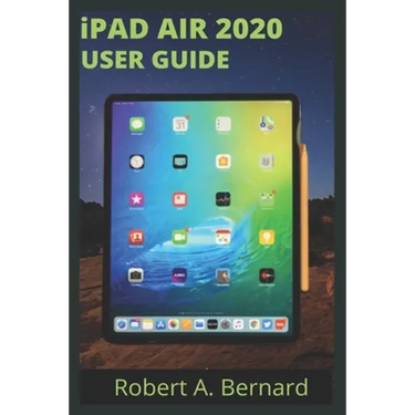 iPAD AIR 2020 USER GUIDE: Step By Step Guide To Understand key Features With Your iPad Air For Beginners Seniors and professionals
