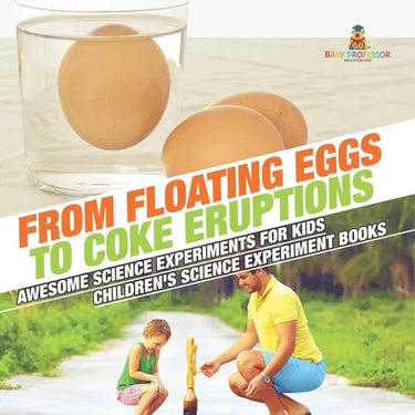 From Floating Eggs to Coke Eruptions - Awesome Science Experiments for Kids Children's Science Experiment Books
