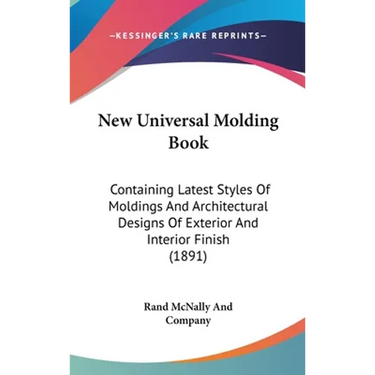 New Universal Molding Book: Containing Latest Styles Of Moldings And Architectural Designs Of Exterior And Interior Finish (1891)