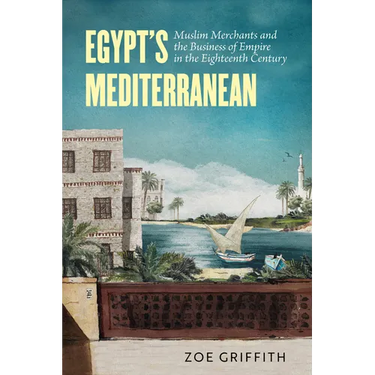 Egypt's Mediterranean: Muslim Merchants and the Business of Empire in the Eighteenth Century