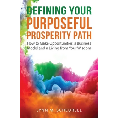 Defining Your Purposeful Prosperity Path: How to Make Opportunities, a Business Model and a Living from Your Wisdom