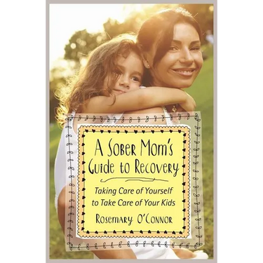 A Sober Mom's Guide to Recovery: Taking Care of Yourself to Take Care of Your Kids