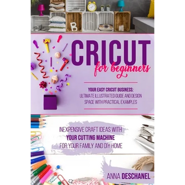 Cricut for Beginners: Inexpensive Craft Ideas with Your Cutting Machine for Your Family and DIY Home. Your Easy Cricut Business: Ultimate Il