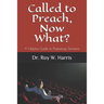 Called to Preach, Now What?: A Helpful Guide to Preparing Sermons