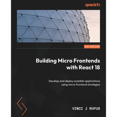 Building Micro Frontends with React 18: Develop and deploy scalable applications using micro frontend strategies