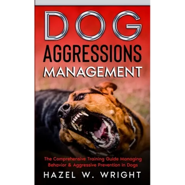 Dog Aggression Management: The Comprehensive Training Guide Managing Behavior & Aggressive Prevention In Dogs