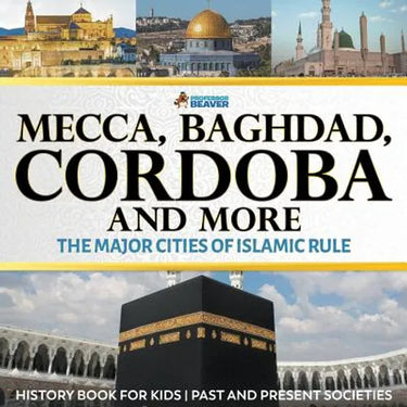 Mecca, Baghdad, Cordoba and More - The Major Cities of Islamic Rule - History Book for Kids Past and Present Societies