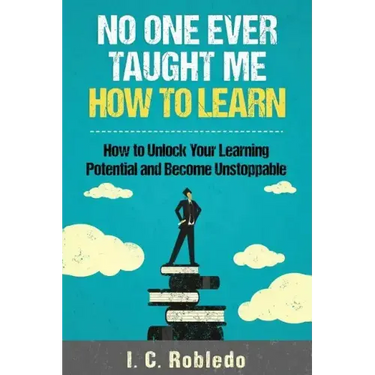 No One Ever Taught Me How to Learn: How to Unlock Your Learning Potential and Become Unstoppable