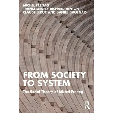 From Society to System: The Social Theory of Michel Freitag