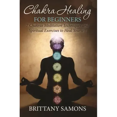 Chakra Healing For Beginners: 7 Chakras Meditation Techniques and Spiritual Exercises to Heal Yourself
