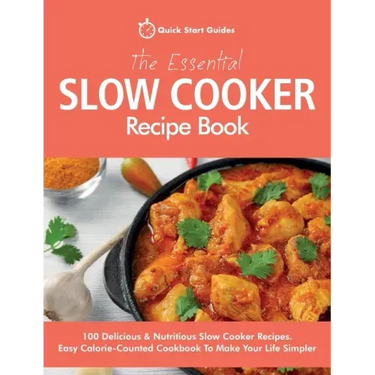 The Essential Slow Cooker Recipe Book: 100 Delicious & Nutritious Slow Cooker Recipes. Easy Calorie-Counted Cookbook To Make Your Life Simpler