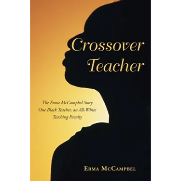 Crossover Teacher: The Erma McCampbel Story One Black Teacher, an All-White Teaching Faculty