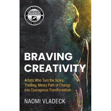 Braving Creativity: Artists Who Turn the Scary, Thrilling, Messy Path of Change into Courageous Transformation