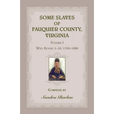 Some Slaves of Fauquier County, Virginia, Volume I: Will Books 1-10, 1759-1829