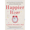 Happier Hour: How to Beat Distraction, Expand Your Time, and Focus on What Matters Most