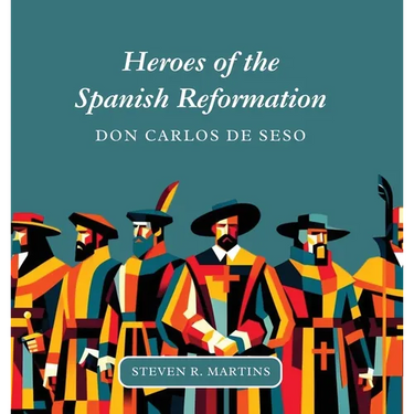 Heroes of the Spanish Reformation: Don Carlos de Seso