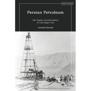 Persian Petroleum: Oil, Empire and Revolution in Late Qajar Iran