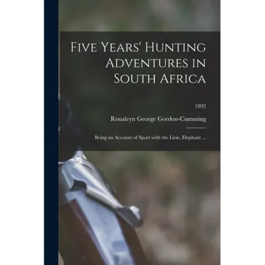Five Years' Hunting Adventures in South Africa: Being an Account of Sport With the Lion, Elephant ...; 1892
