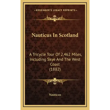 Nauticus In Scotland: A Tricycle Tour Of 2,462 Miles, Including Skye And The West Coast (1882)