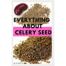 Everything about Celery Seed: Growing, Healing, Recipes, Health Benefits, Medical Uses and lots more