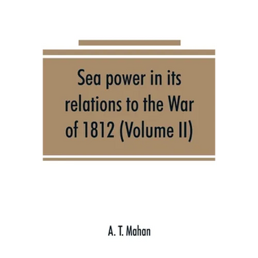 Sea power in its relations to the War of 1812 (Volume II)