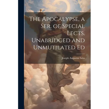 The Apocalypse, a Ser. of Special Lects. Unabridged and Unmutilated Ed
