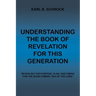 Understanding the Book of Revelation for This Generation: Revealing the Purpose, Plan, and Timing for the Soon Coming "Day of the Lord"