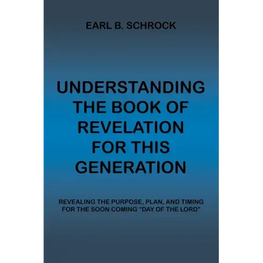 Understanding the Book of Revelation for This Generation: Revealing the Purpose, Plan, and Timing for the Soon Coming "Day of the Lord"