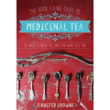 The Good Living Guide to Medicinal Tea: 50 Ways to Brew the Cure for What Ails You