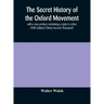 The secret history of the Oxford Movement, with a new preface containing a reply to critics (Fifth Edition) (Thirty Second Thousand)