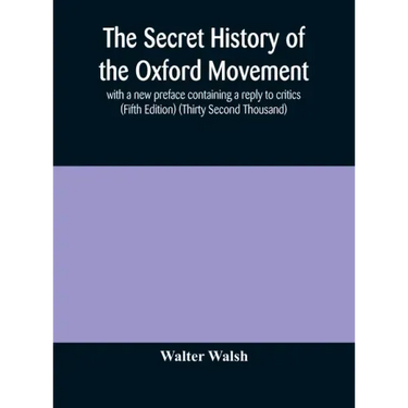 The secret history of the Oxford Movement, with a new preface containing a reply to critics (Fifth Edition) (Thirty Second Thousand)