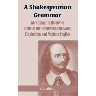 A Shakespearian Grammar: An Attempt to Illustrate Some of the Differences Between Elizabethan and Modern English