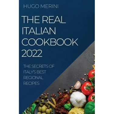 The Real Italian Cookbook 2022: The Secrets of Italy's Best Regional Recipes