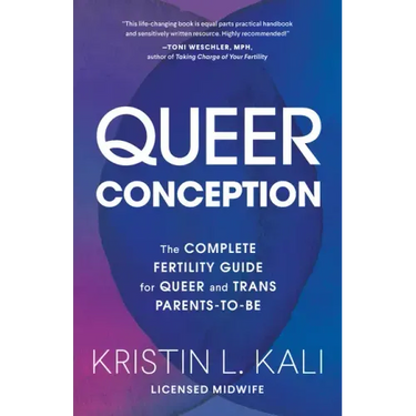 Queer Conception: The Complete Fertility Guide for Queer and Trans Parents-To-Be