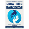 How to Grow Rich by Giving: Why Philanthropy will Multiply Your Wealth
