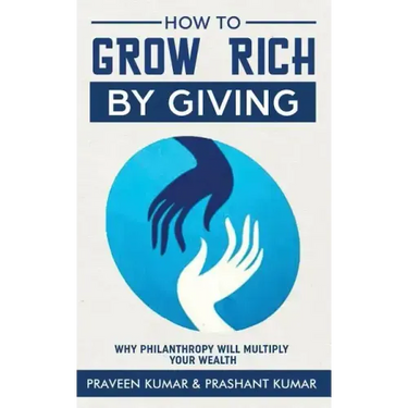 How to Grow Rich by Giving: Why Philanthropy will Multiply Your Wealth