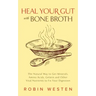 Heal Your Gut with Bone Broth: The Natural Way to Get Minerals, Amino Acids, Gelatin and Other Vital Nutrients to Fix Your Digestion
