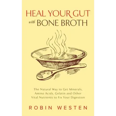 Heal Your Gut with Bone Broth: The Natural Way to Get Minerals, Amino Acids, Gelatin and Other Vital Nutrients to Fix Your Digestion